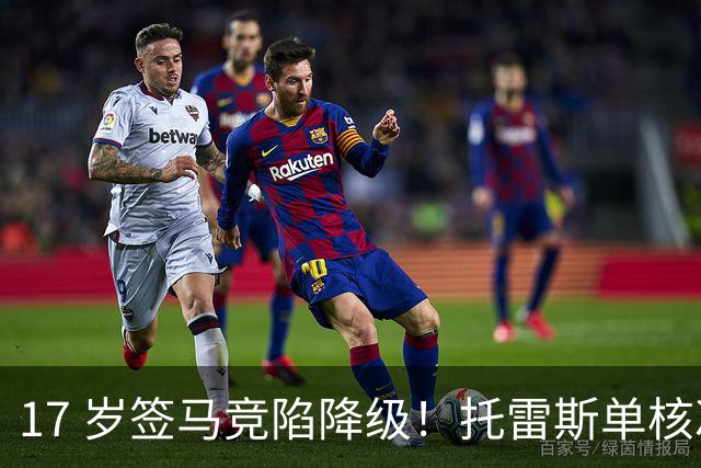 17 岁签马竞陷降级！托雷斯单核冲西甲，这段往事为何戳中球迷？